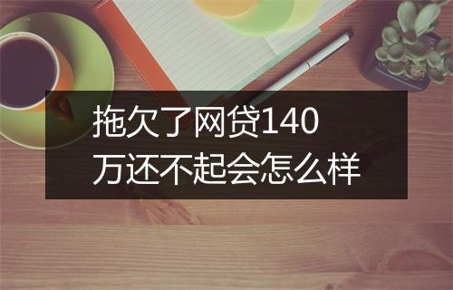 拖欠了网贷140万还不起会怎么样
