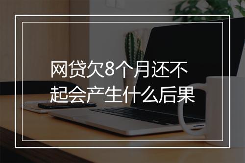 网贷欠8个月还不起会产生什么后果