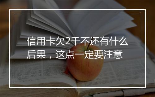 信用卡欠2千不还有什么后果，这点一定要注意