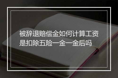 被辞退赔偿金如何计算工资是扣除五险一金一金后吗