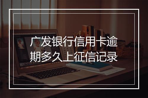 广发银行信用卡逾期多久上征信记录