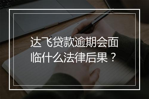 达飞贷款逾期会面临什么法律后果？