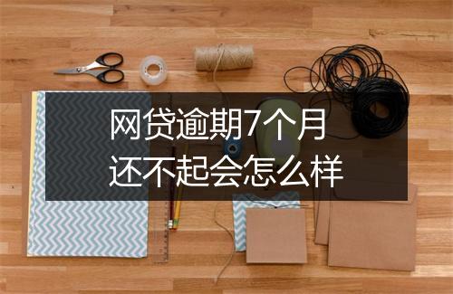 网贷逾期7个月还不起会怎么样