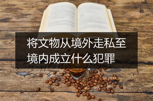 将文物从境外走私至境内成立什么犯罪