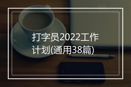 打字员2022工作计划(通用38篇)