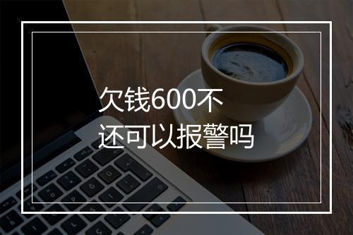 欠钱600不还可以报警吗
