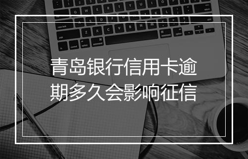 青岛银行信用卡逾期多久会影响征信