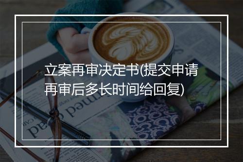 立案再审决定书(提交申请再审后多长时间给回复)