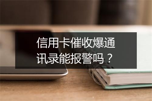 信用卡催收爆通讯录能报警吗？