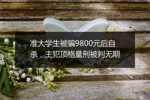 准大学生被骗9800元后自杀，主犯顶格量刑被判无期