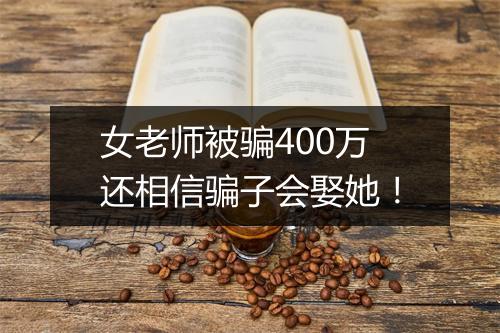 女老师被骗400万还相信骗子会娶她！