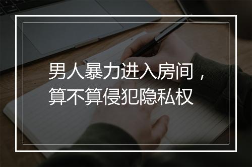 男人暴力进入房间，算不算侵犯隐私权