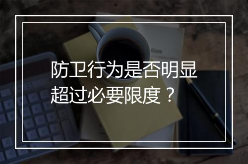 防卫行为是否明显超过必要限度？