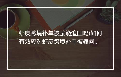 虾皮跨境补单被骗能追回吗(如何有效应对虾皮跨境补单被骗问题)