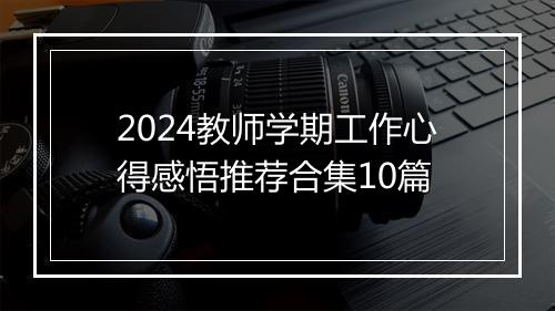 2024教师学期工作心得感悟推荐合集10篇