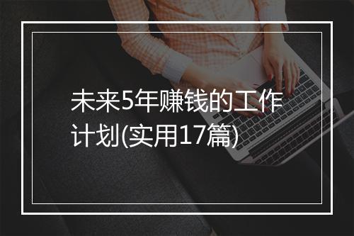 未来5年赚钱的工作计划(实用17篇)