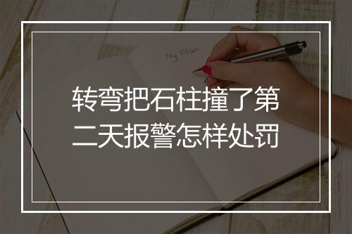 转弯把石柱撞了第二天报警怎样处罚