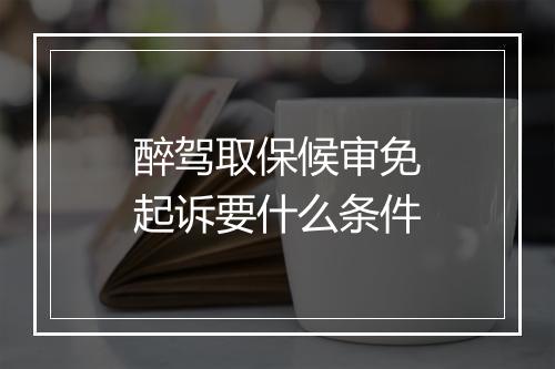 醉驾取保候审免起诉要什么条件