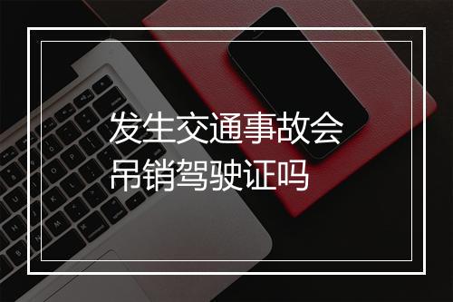 发生交通事故会吊销驾驶证吗