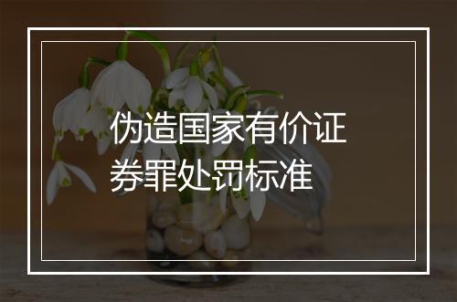 伪造国家有价证券罪处罚标准
