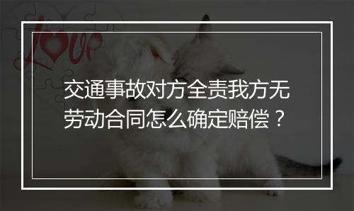 交通事故对方全责我方无劳动合同怎么确定赔偿？