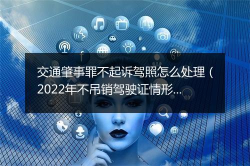 交通肇事罪不起诉驾照怎么处理（2022年不吊销驾驶证情形）