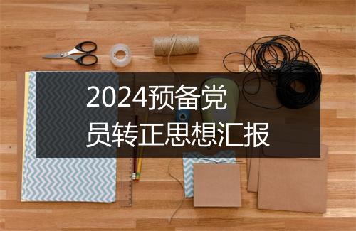 2024预备党员转正思想汇报