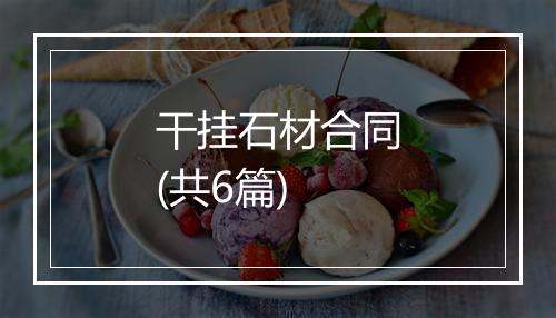 干挂石材合同(共6篇)