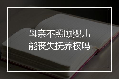 母亲不照顾婴儿能丧失抚养权吗