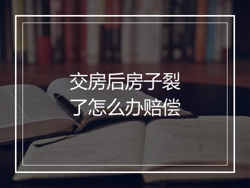 交房后房子裂了怎么办赔偿