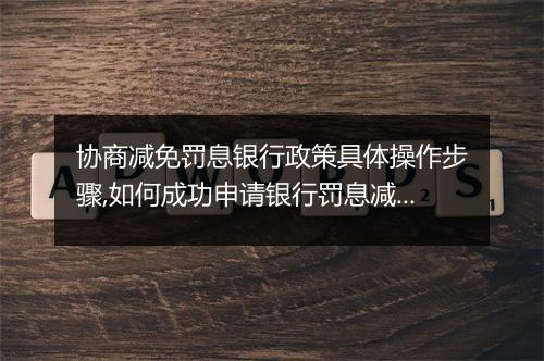 协商减免罚息银行政策具体操作步骤,如何成功申请银行罚息减免