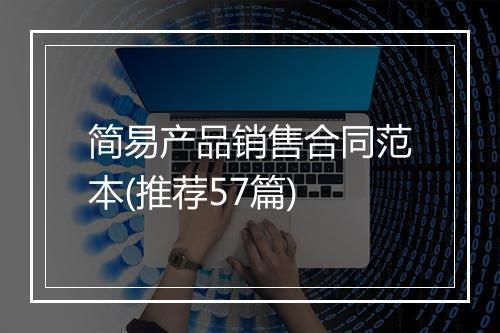 简易产品销售合同范本(推荐57篇)