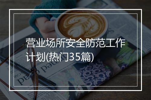 营业场所安全防范工作计划(热门35篇)