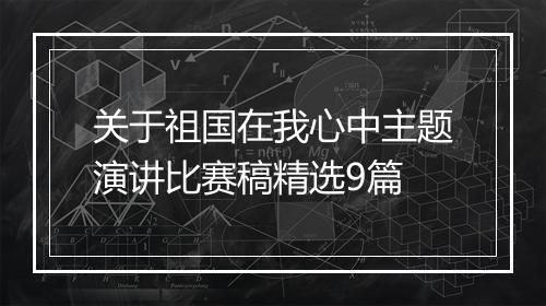 关于祖国在我心中主题演讲比赛稿精选9篇