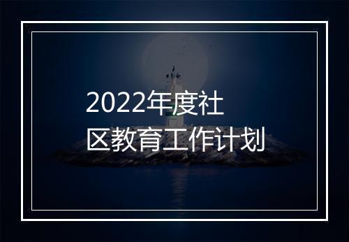 2022年度社区教育工作计划