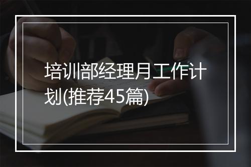培训部经理月工作计划(推荐45篇)