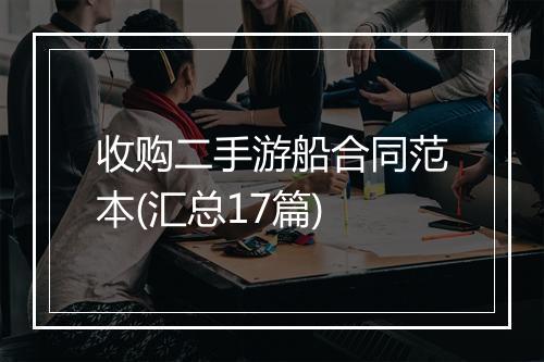 收购二手游船合同范本(汇总17篇)