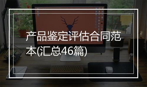 产品鉴定评估合同范本(汇总46篇)