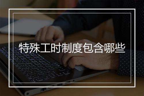 特殊工时制度包含哪些