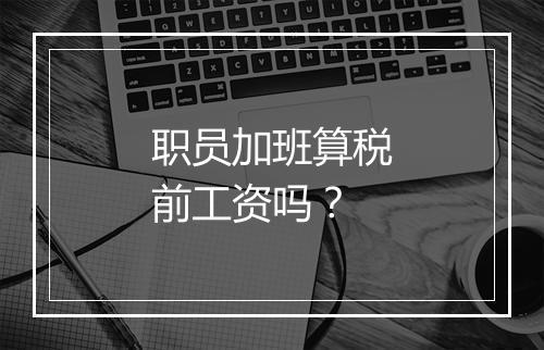 职员加班算税前工资吗？