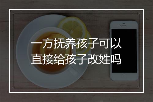 一方抚养孩子可以直接给孩子改姓吗