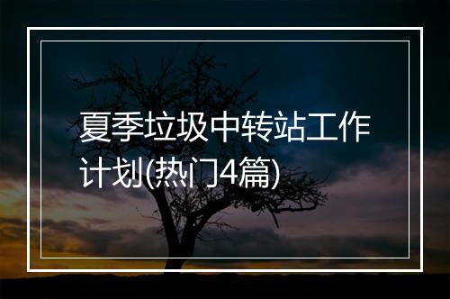 夏季垃圾中转站工作计划(热门4篇)