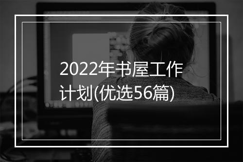 2022年书屋工作计划(优选56篇)