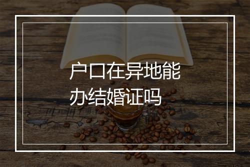 户口在异地能办结婚证吗