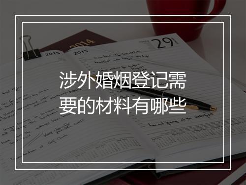 涉外婚烟登记需要的材料有哪些