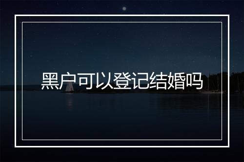 黑户可以登记结婚吗