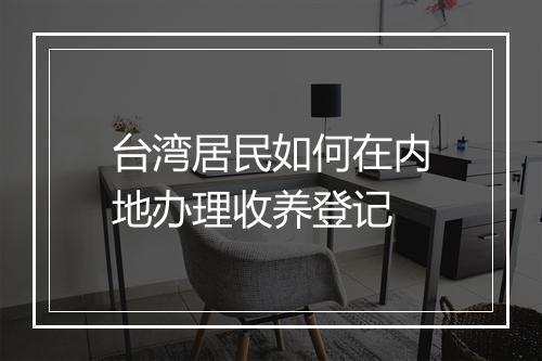 台湾居民如何在内地办理收养登记