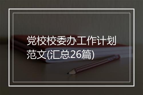 党校校委办工作计划范文(汇总26篇)