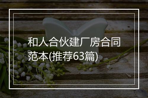 和人合伙建厂房合同范本(推荐63篇)