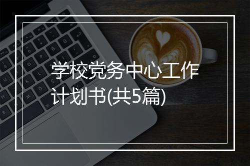学校党务中心工作计划书(共5篇)